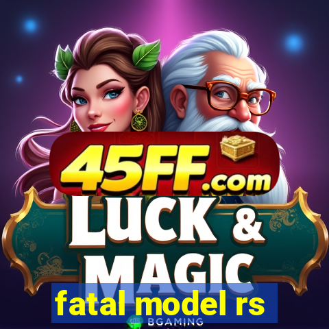 fatal model rs